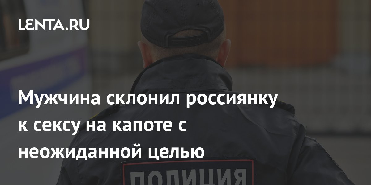 Мужчина склонил россиянку к сексу на капоте с неожиданной целью