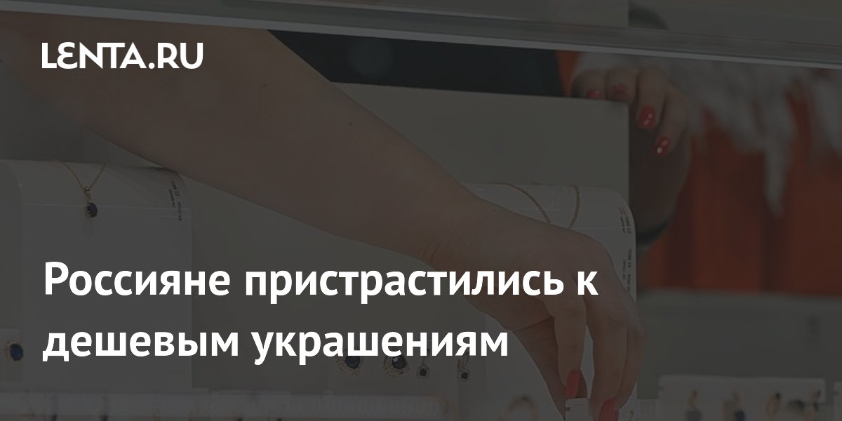 Россияне пристрастились к дешевым украшениям