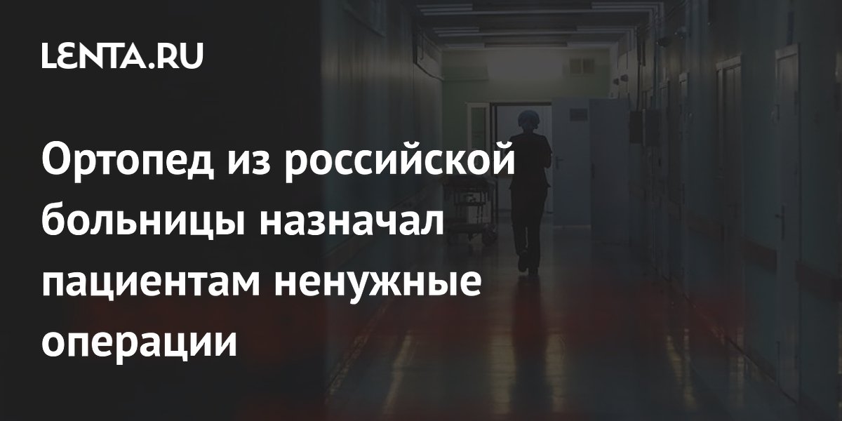 Ортопед из российской больницы назначал пациентам ненужные операции