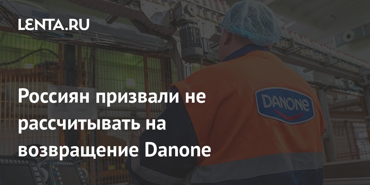 Россиян призвали не рассчитывать на возвращение Danone