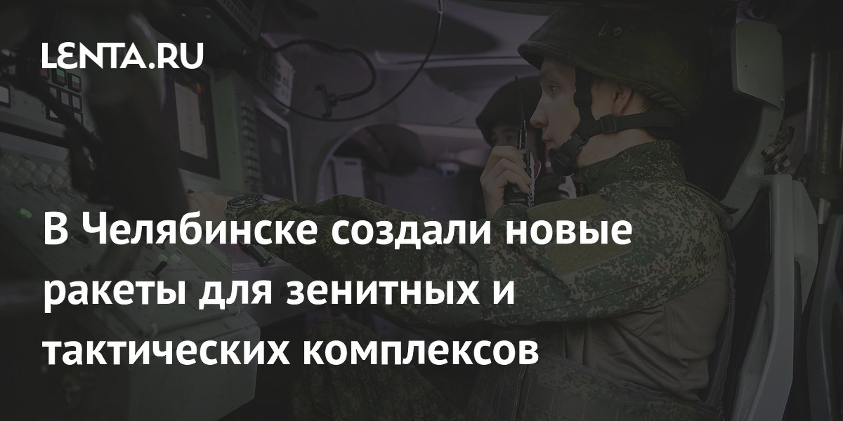 В Челябинске создали новые ракеты для зенитных и тактических комплексов