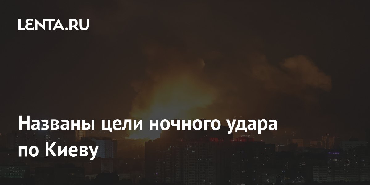 Названы цели ночного удара по Киеву