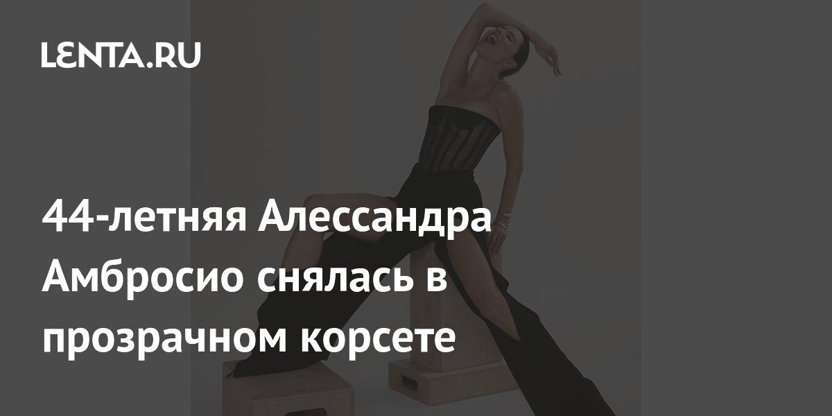 44-летняя Алессандра Амбросио снялась в прозрачном корсете