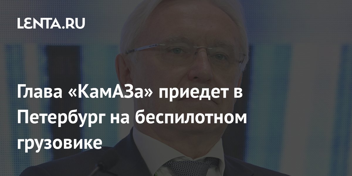Глава «КамАЗа» приедет в Петербург на беспилотном грузовике