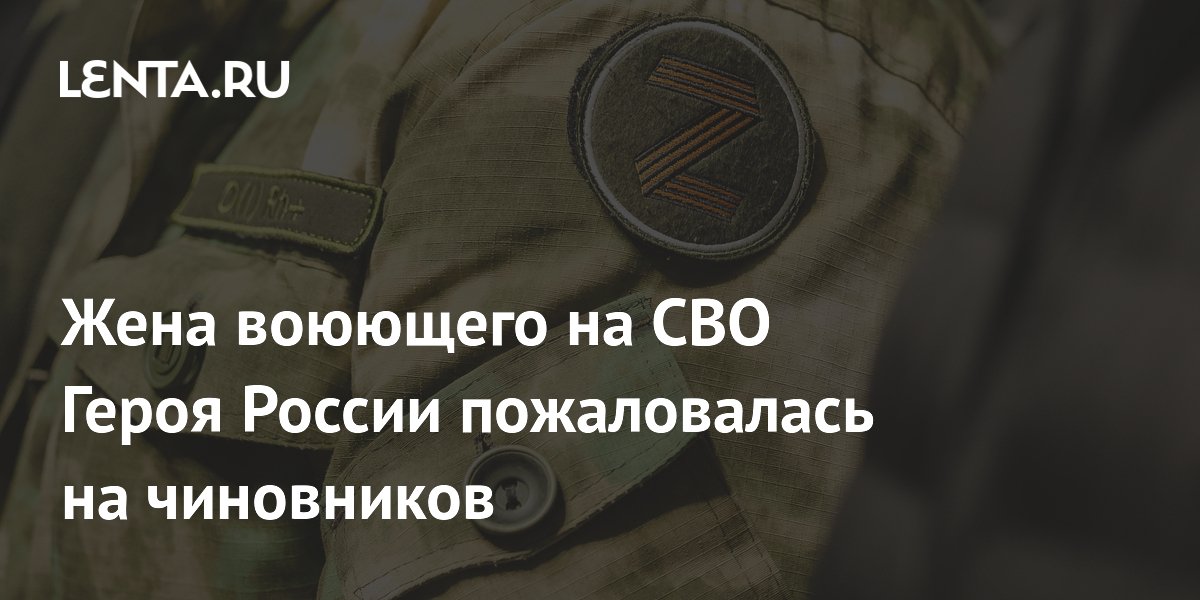 Жена воюющего на СВО Героя России пожаловалась на чиновников