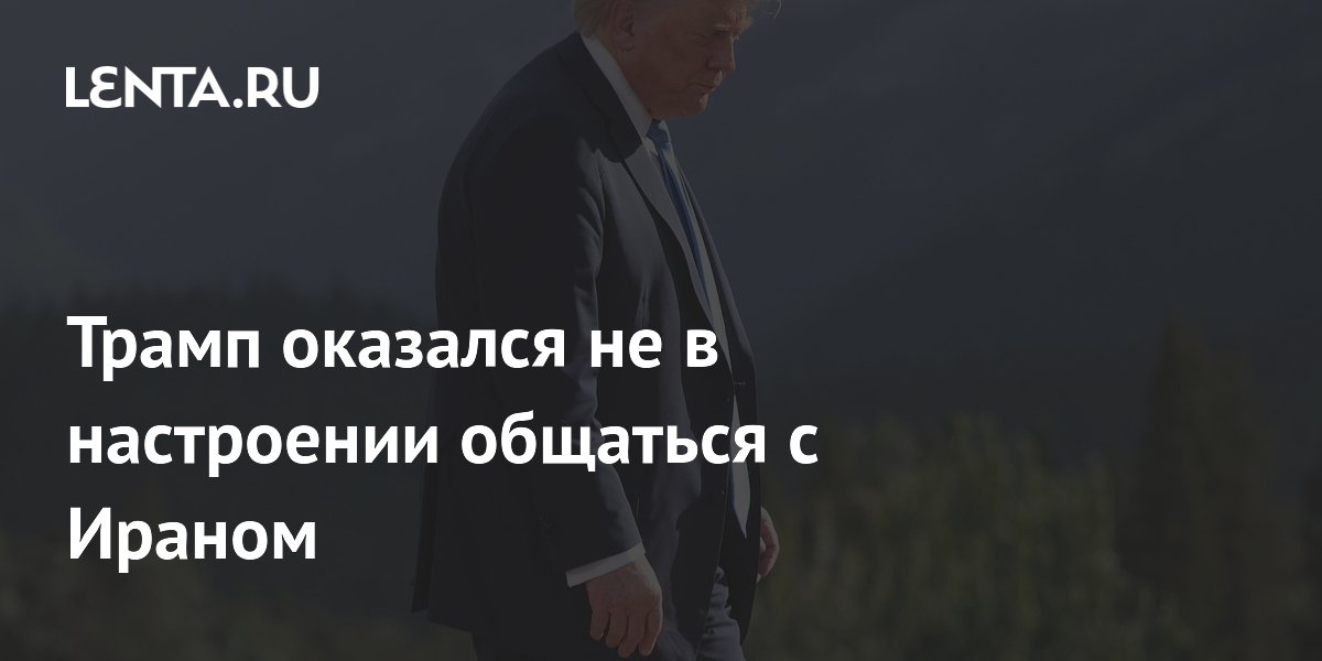 Трамп оказался не в настроении общаться с Ираном