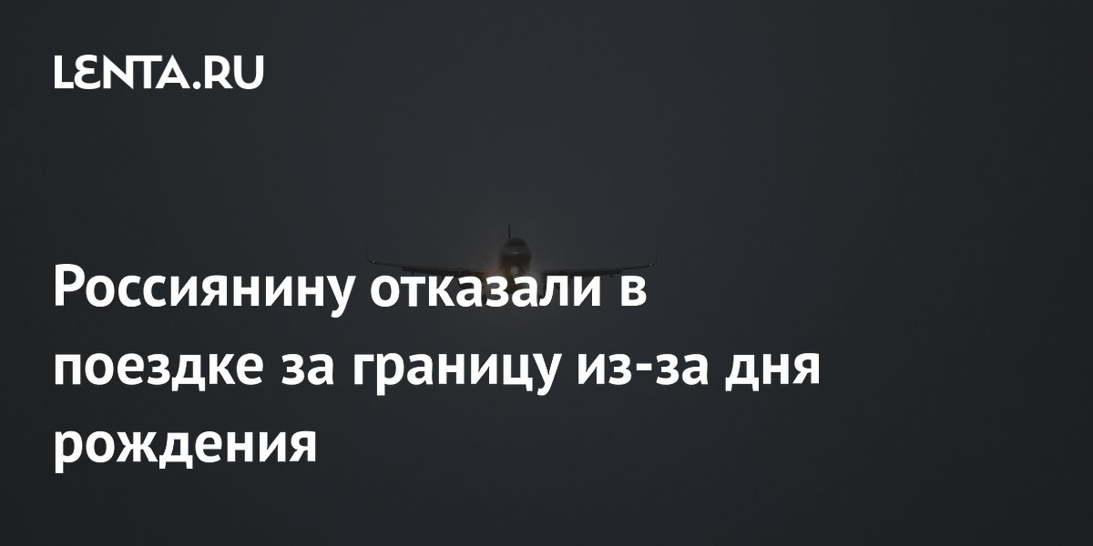 Россиянину отказали в поездке за границу из-за дня рождения