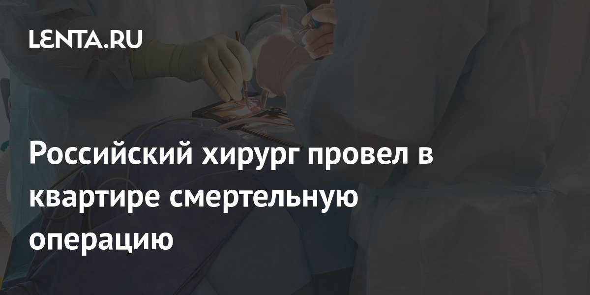Российский хирург провел в квартире смертельную операцию