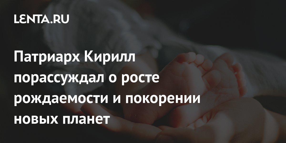Патриарх Кирилл порассуждал о росте рождаемости и покорении новых планет