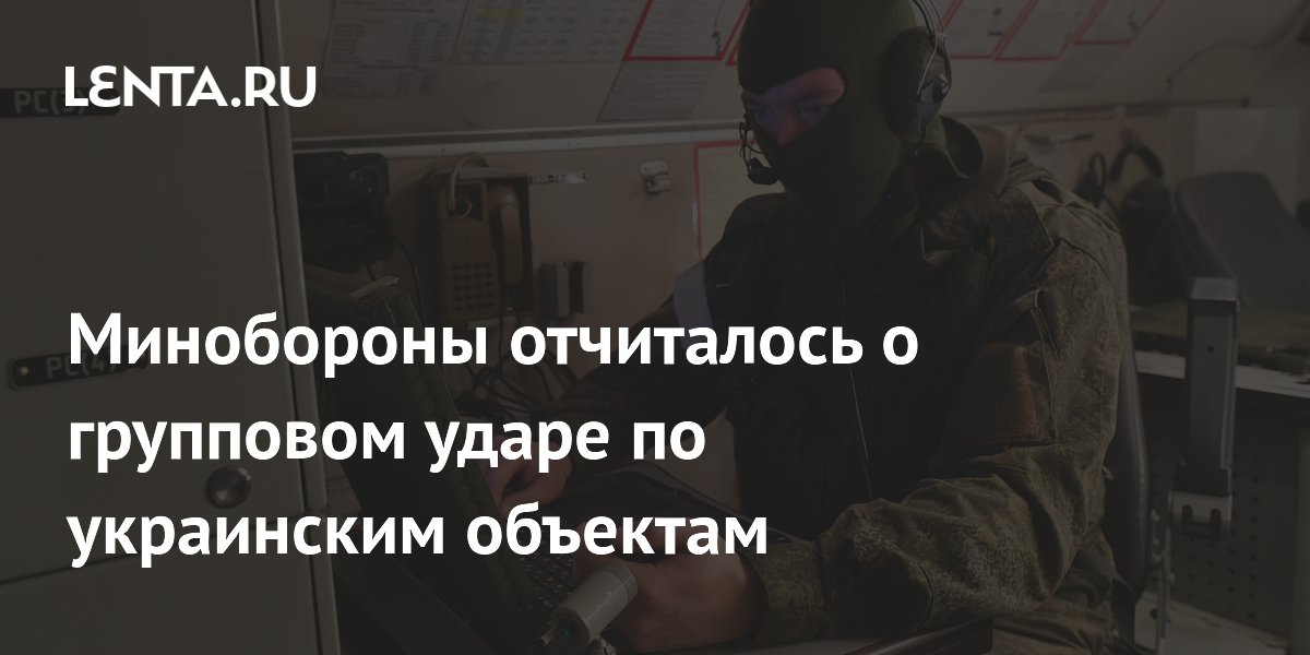 Минобороны отчиталось о групповом ударе по украинским объектам