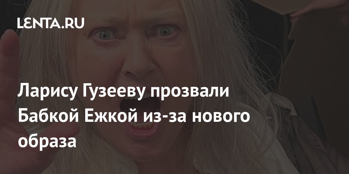Ларису Гузееву прозвали Бабкой Ежкой из-за нового образа