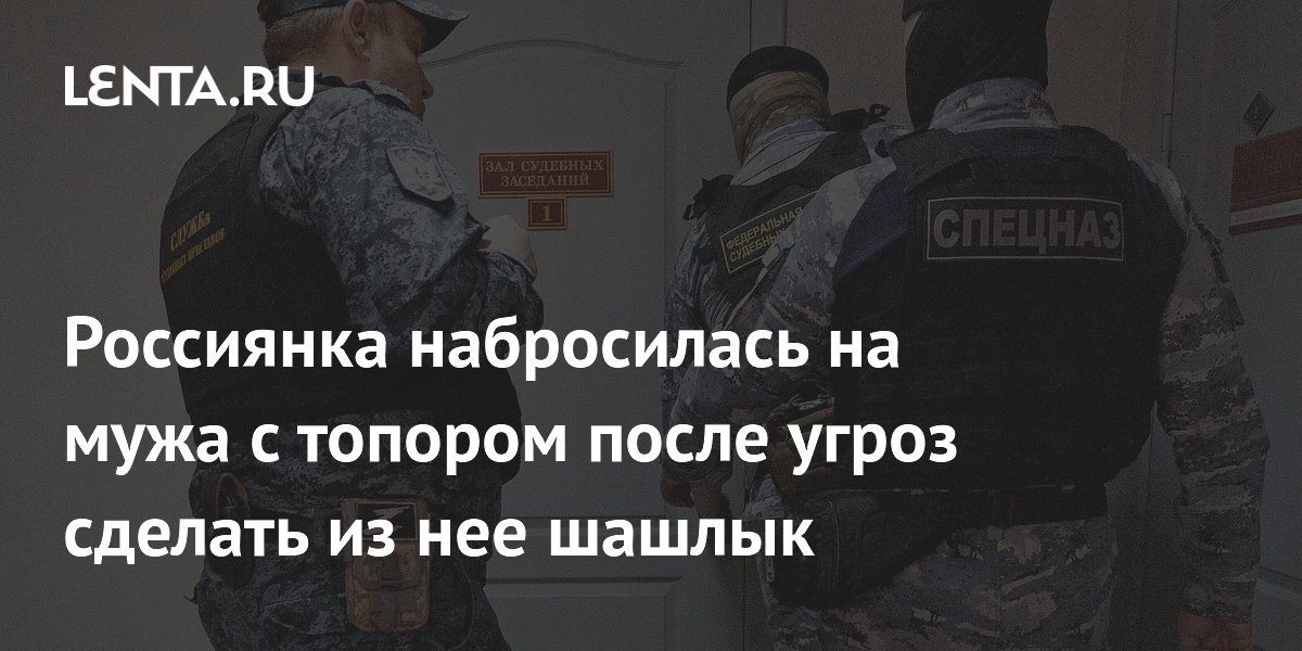 Россиянка набросилась на мужа с топором после угроз сделать из нее шашлык