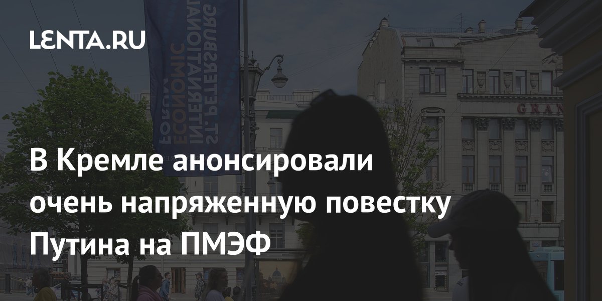 В Кремле анонсировали очень напряженную повестку Путина на ПМЭФ