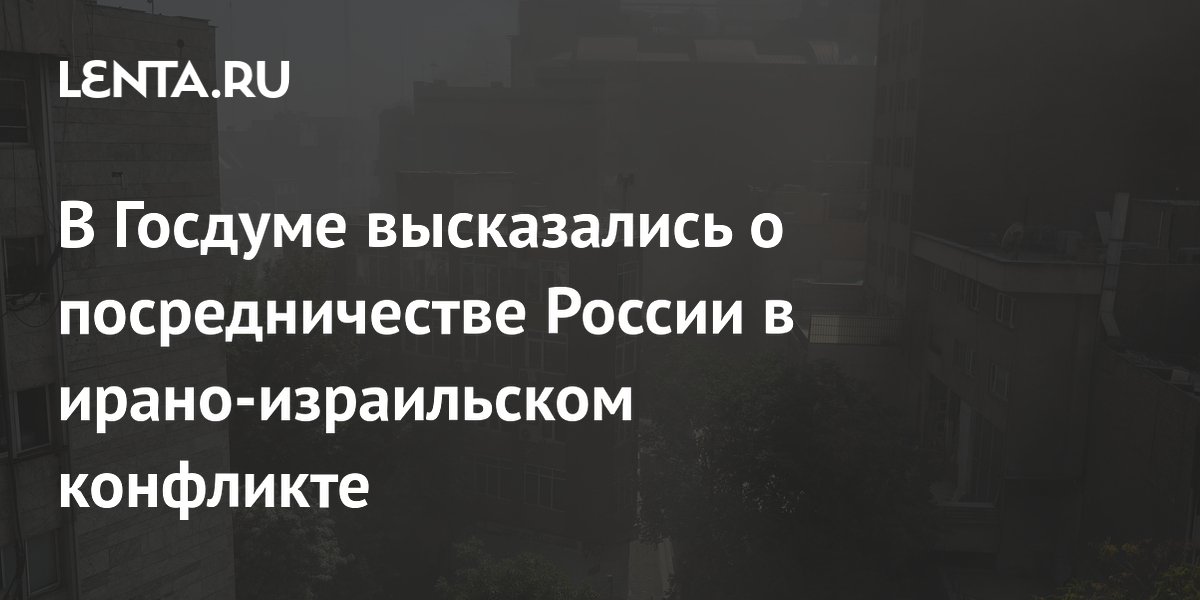 В Госдуме высказались о посредничестве России в ирано-израильском конфликте