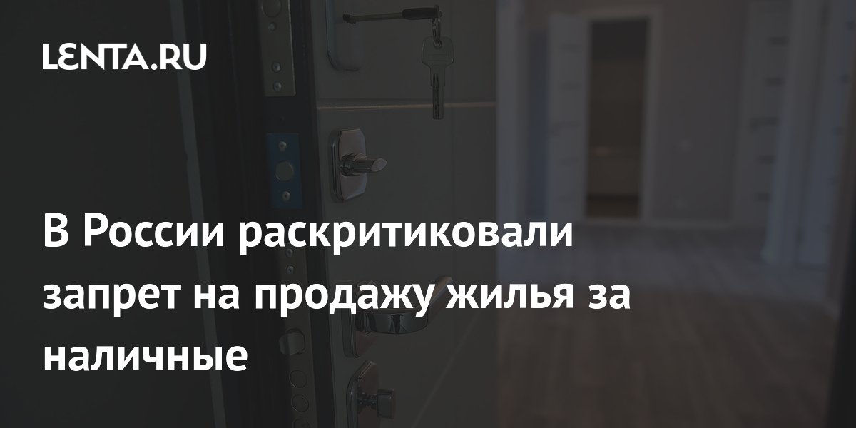 В России раскритиковали запрет на продажу жилья за наличные