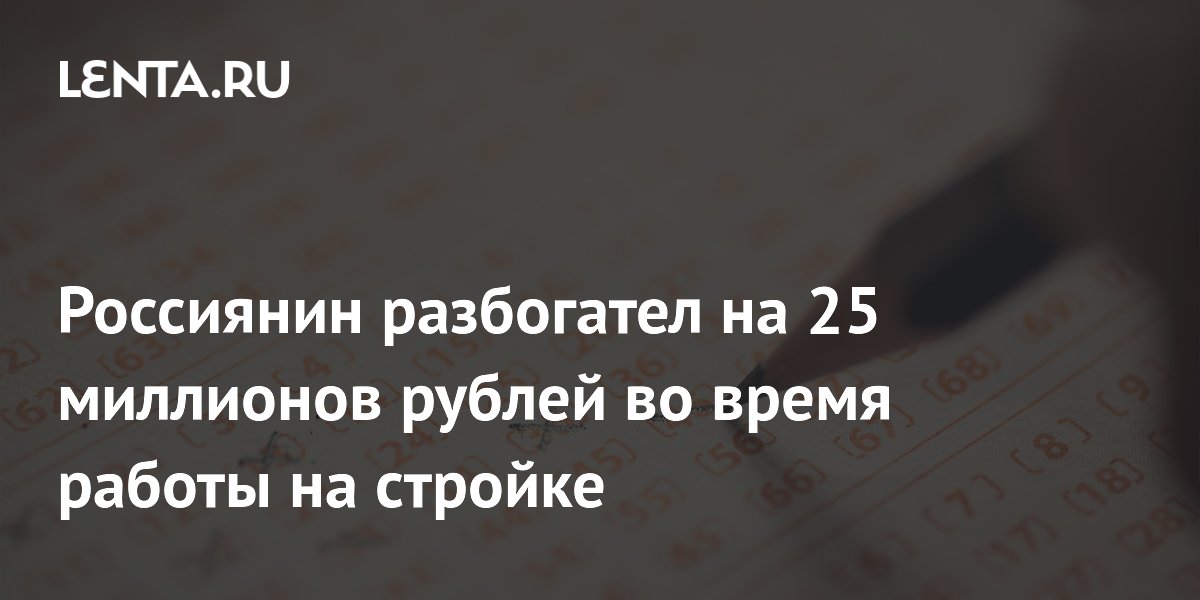 Россиянин разбогател на 25 миллионов рублей во время работы на стройке