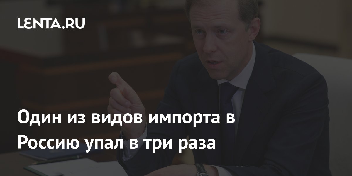 Один из видов импорта в Россию упал в три раза