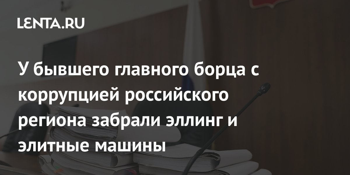 У бывшего главного борца с коррупцией российского региона забрали эллинг и элитные машины