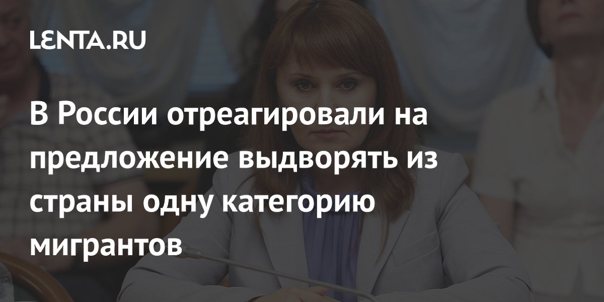 В России отреагировали на предложение выдворять из страны одну категорию мигрантов