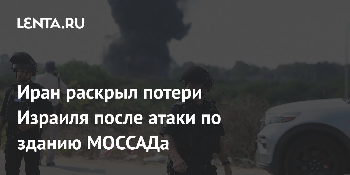 Иран раскрыл потери Израиля после атаки по зданию МОССАДа