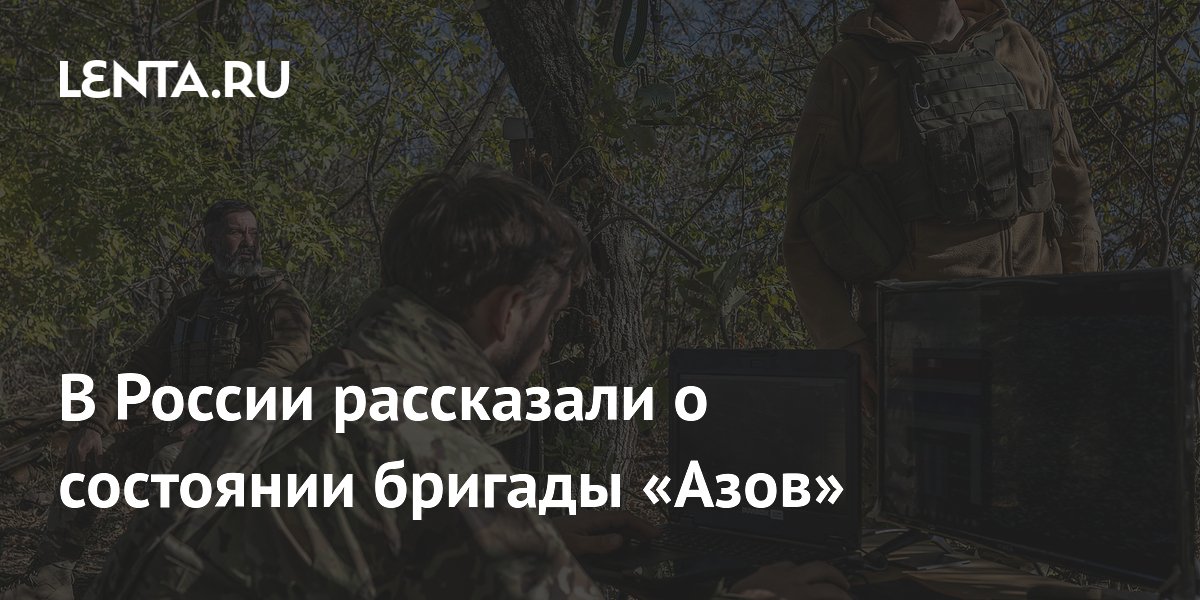 В России рассказали о состоянии бригады «Азов»