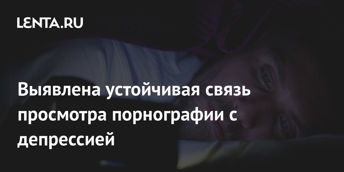 Выявлена устойчивая связь просмотра порнографии с депрессией