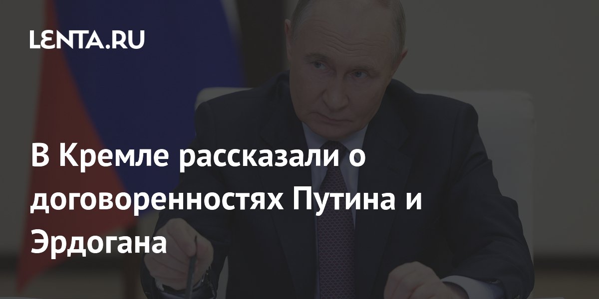 В Кремле рассказали о договоренностях Путина и Эрдогана