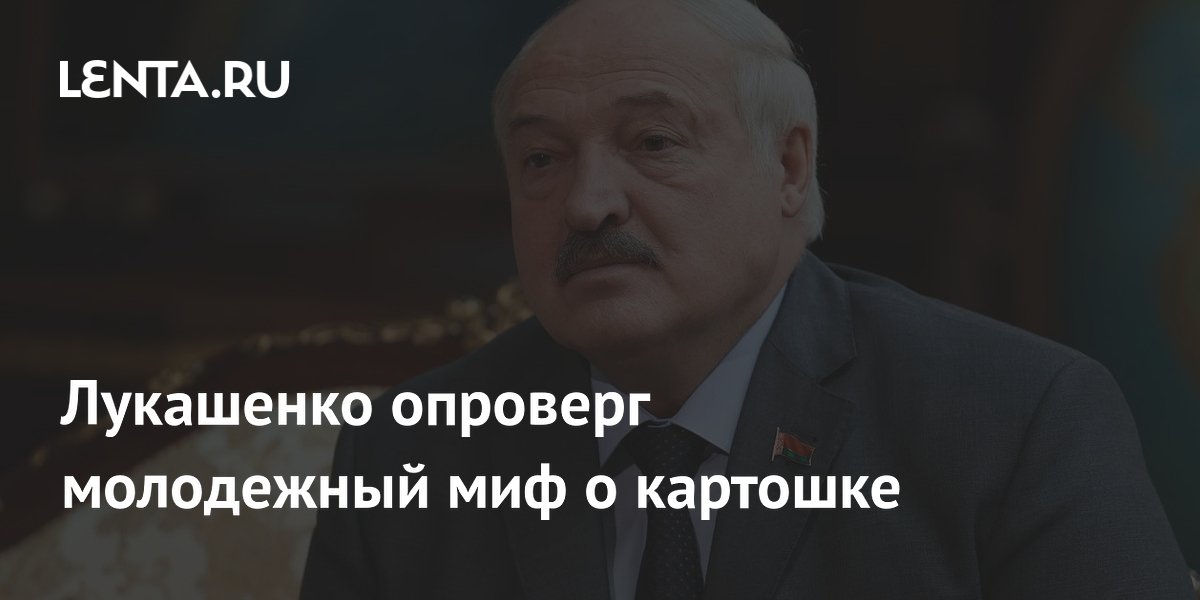 Лукашенко опроверг молодежный миф о картошке