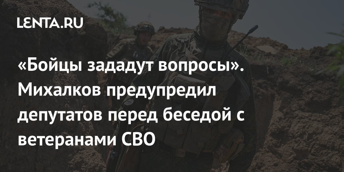 «Бойцы зададут вопросы». Михалков предупредил депутатов перед беседой с ветеранами СВО
