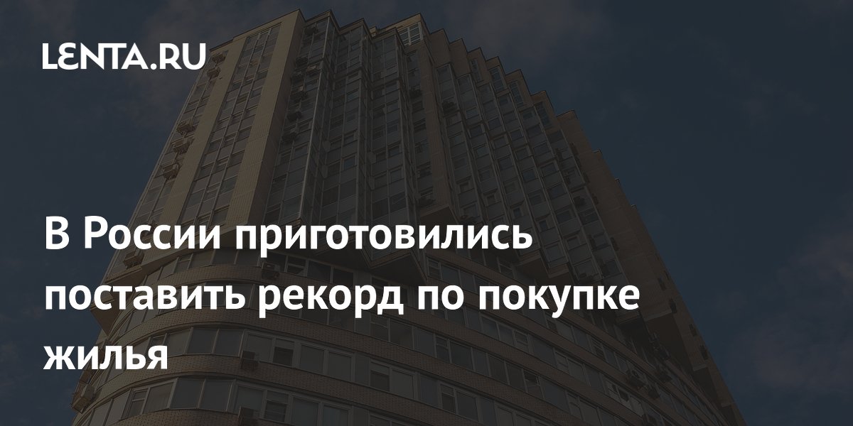 В России приготовились поставить рекорд по покупке жилья