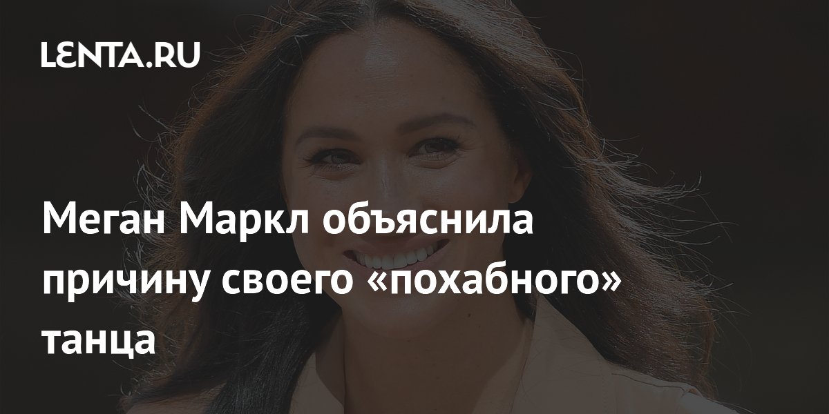 Меган Маркл объяснила причину своего «похабного» танца
