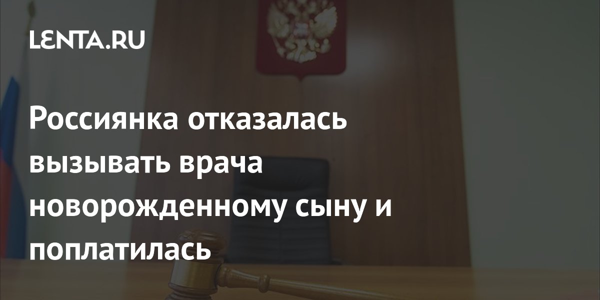 Россиянка отказалась вызывать врача новорожденному сыну и поплатилась
