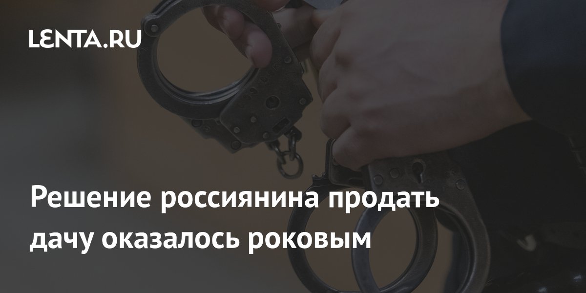 Решение россиянина продать дачу оказалось роковым