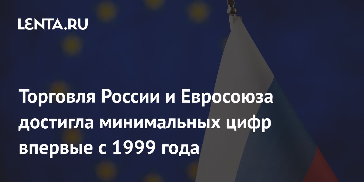Торговля России и Евросоюза достигла минимальных цифр впервые с 1999 года