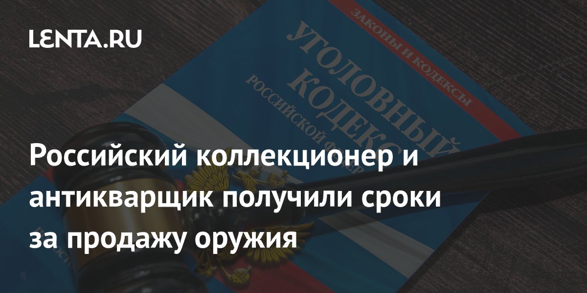 Российский коллекционер и антикварщик получили сроки за продажу оружия