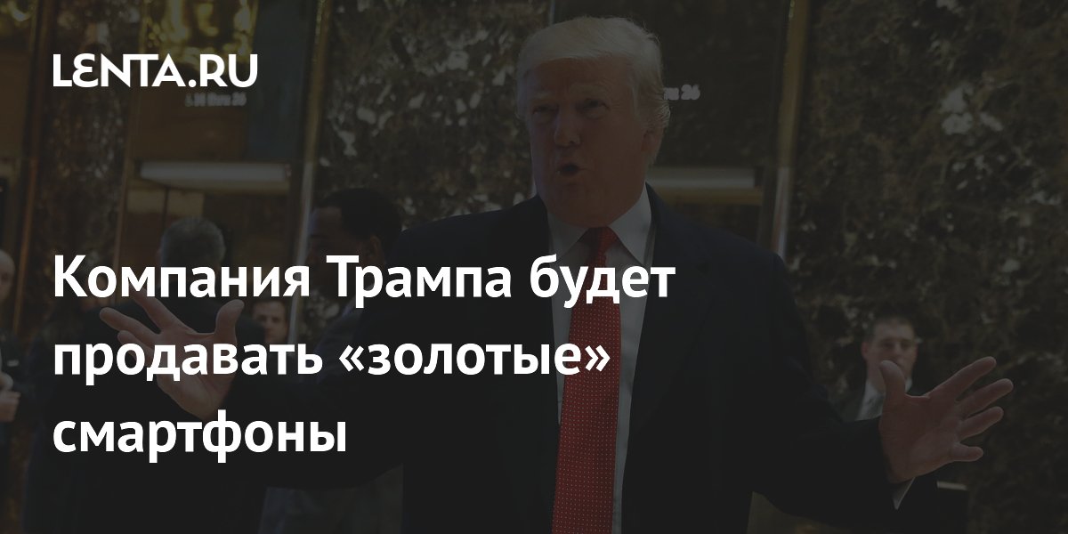 Компания Трампа будет продавать «золотые» смартфоны