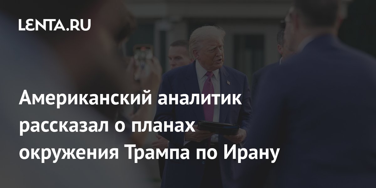 Американский аналитик рассказал о планах окружения Трампа по Ирану