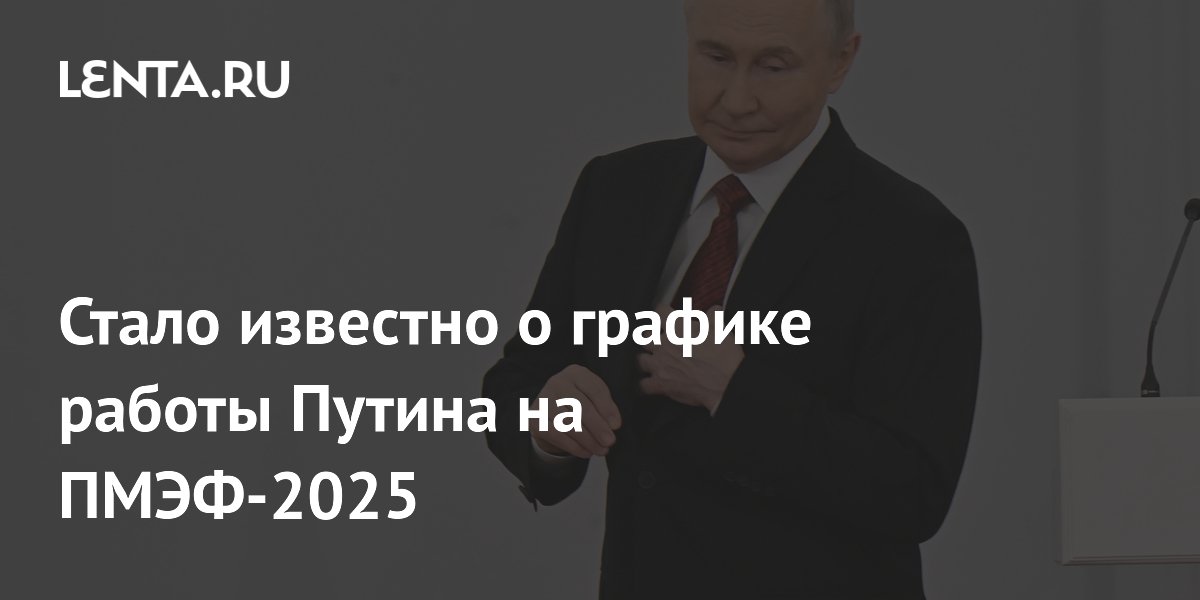 Стало известно о графике работы Путина на ПМЭФ-2025