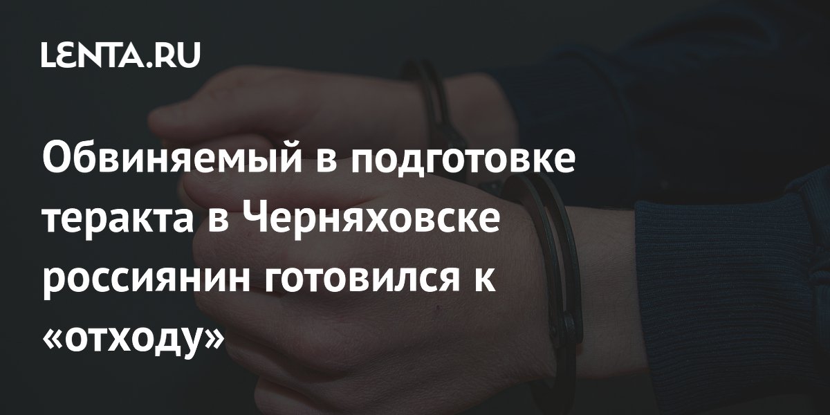Обвиняемый в подготовке теракта в Черняховске россиянин готовился к «отходу»