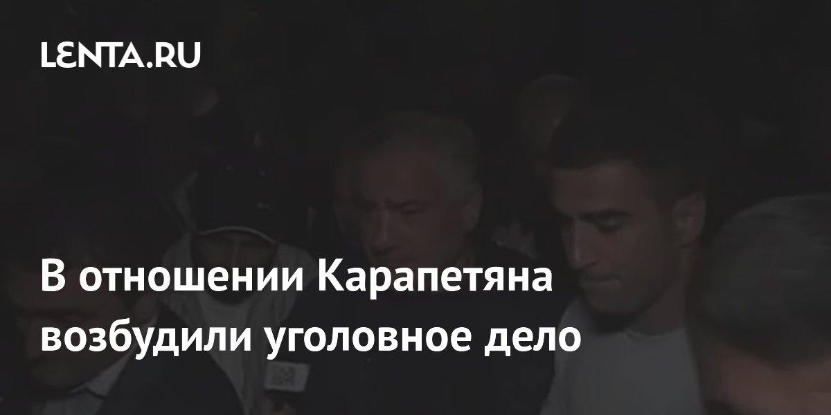 В отношении Карапетяна возбудили уголовное дело
