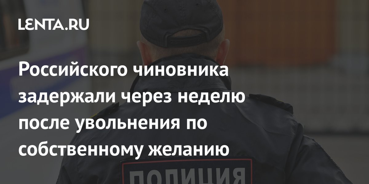 Российского чиновника задержали через неделю после увольнения по собственному желанию