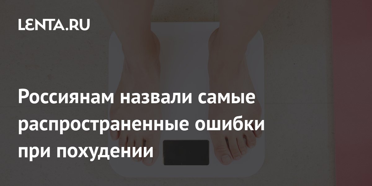 Россиянам назвали самые распространенные ошибки при похудении