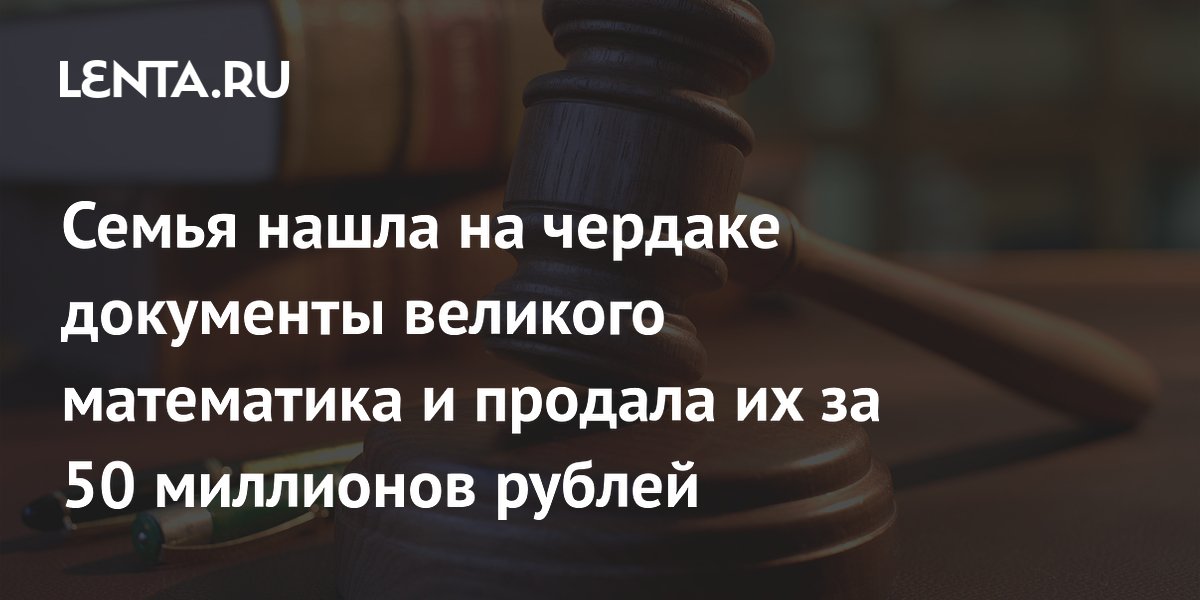 Семья нашла на чердаке документы великого математика и продала их за 50 миллионов рублей