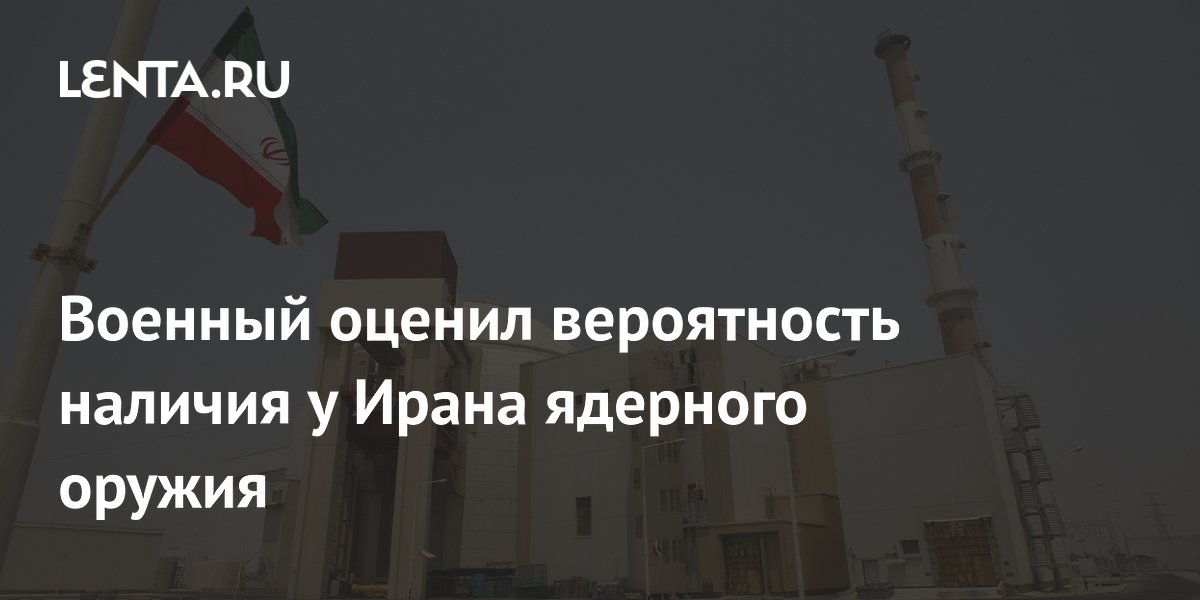 Военный оценил вероятность наличия у Ирана ядерного оружия