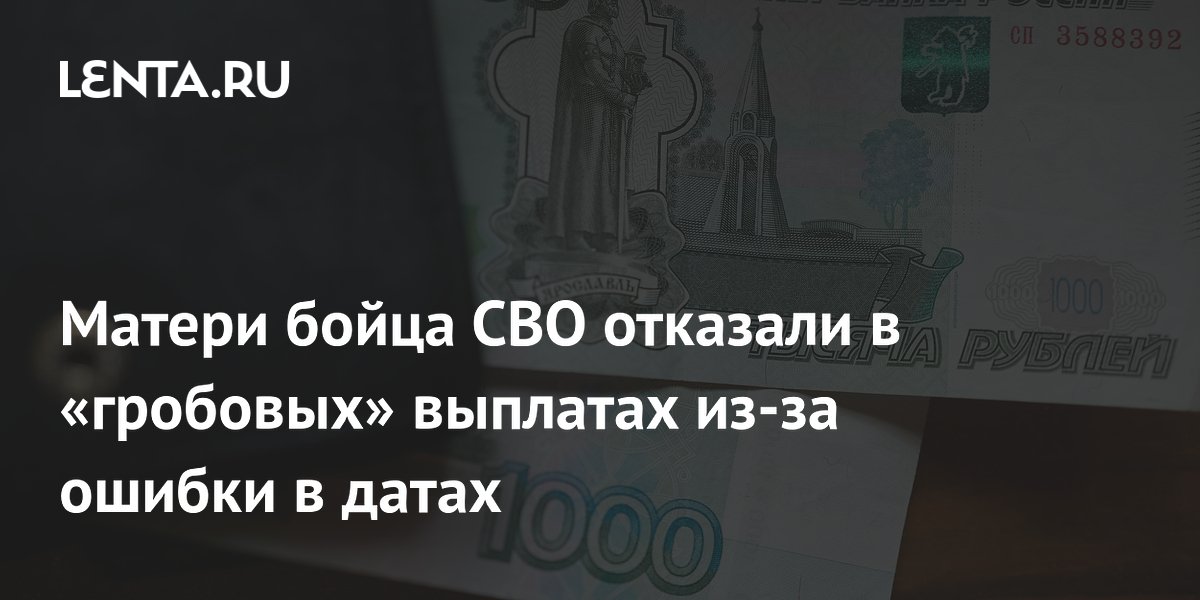 Матери бойца СВО отказали в «гробовых» выплатах из-за ошибки в датах