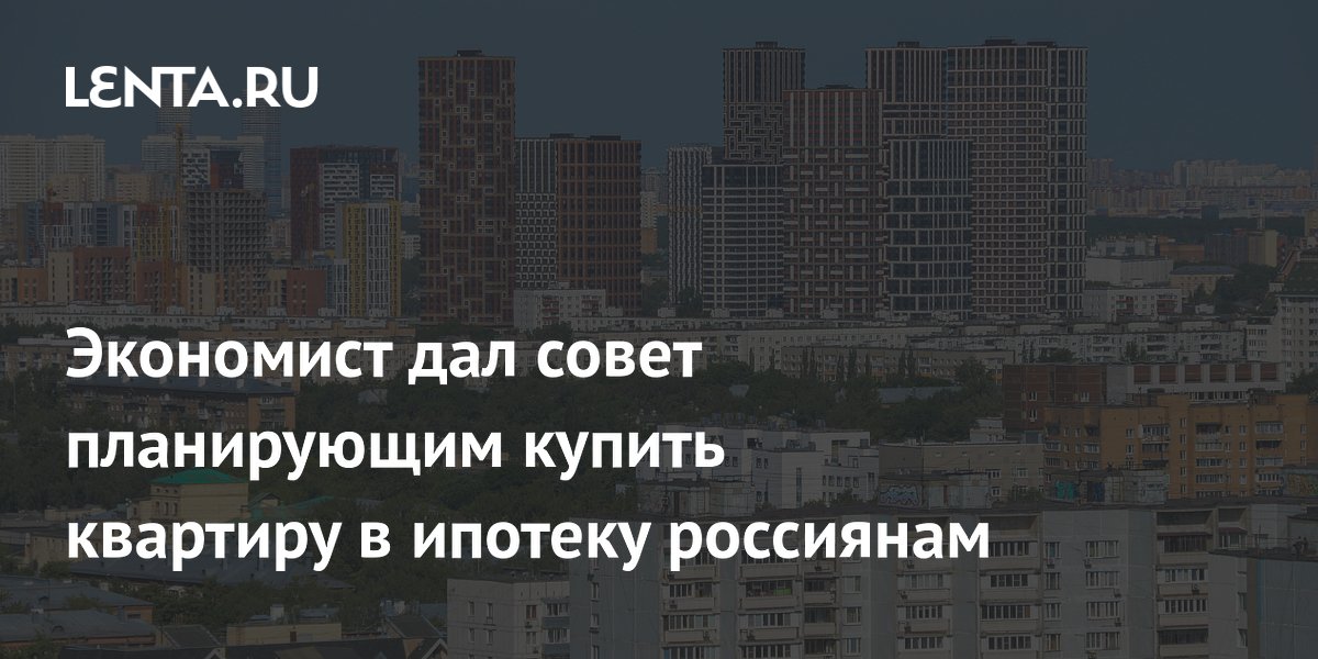 Экономист дал совет планирующим купить квартиру в ипотеку россиянам