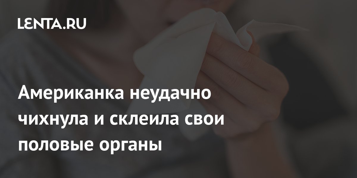Американка неудачно чихнула и склеила свои половые органы
