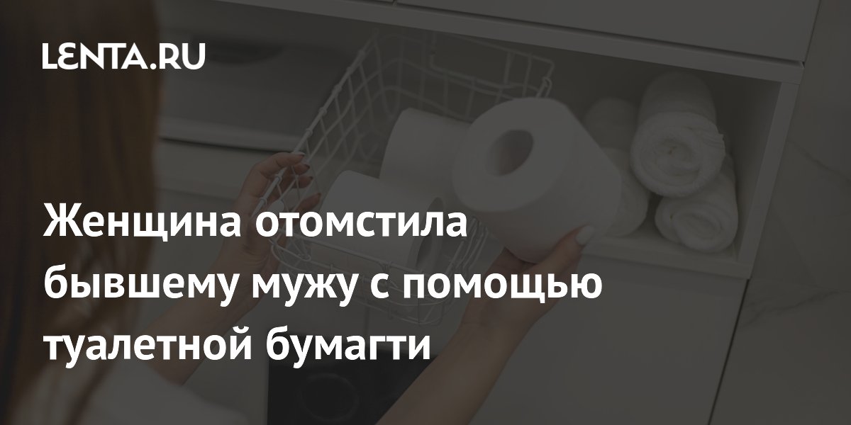 Женщина отомстила бывшему мужу с помощью туалетной бумагти