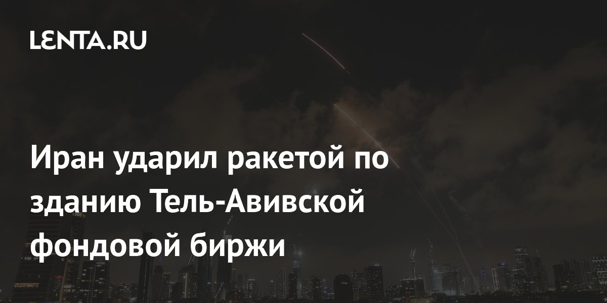 Иран ударил ракетой по зданию Тель-Авивской фондовой биржи Иран ударил ракетой по зданию Тель-Авивской фондовой биржи