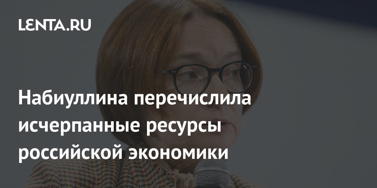 Набиуллина перечислила исчерпанные ресурсы российской экономики